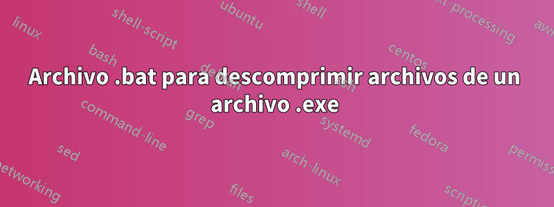 Archivo .bat para descomprimir archivos de un archivo .exe