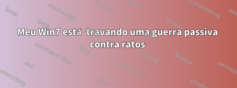 Meu Win7 está travando uma guerra passiva contra ratos