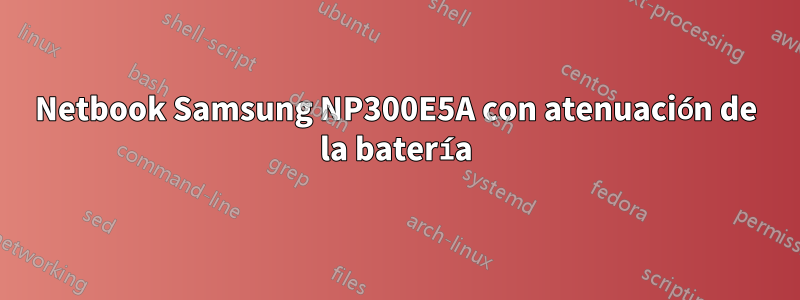 Netbook Samsung NP300E5A con atenuación de la batería