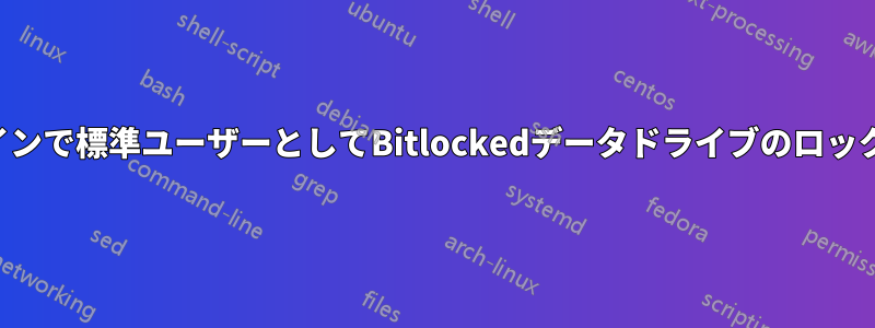 コマンドラインで標準ユーザーとしてBitlockedデータドライブのロックを解除する