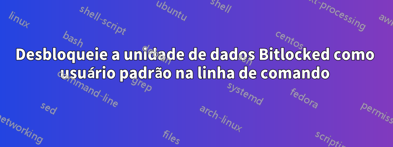 Desbloqueie a unidade de dados Bitlocked como usuário padrão na linha de comando