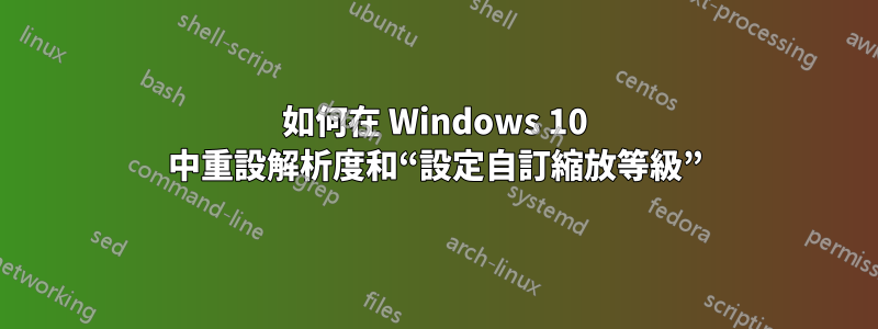 如何在 Windows 10 中重設解析度和“設定自訂縮放等級”