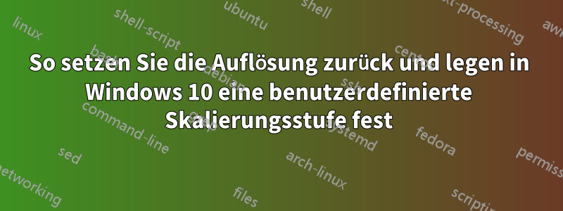 So setzen Sie die Auflösung zurück und legen in Windows 10 eine benutzerdefinierte Skalierungsstufe fest