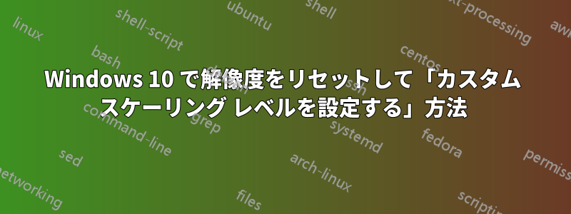 Windows 10 で解像度をリセットして「カスタム スケーリング レベルを設定する」方法