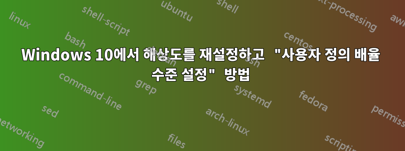 Windows 10에서 해상도를 재설정하고 "사용자 정의 배율 수준 설정" 방법