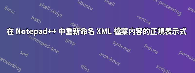 在 Notepad++ 中重新命名 XML 檔案內容的正規表示式