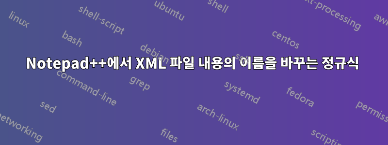 Notepad++에서 XML 파일 내용의 이름을 바꾸는 정규식