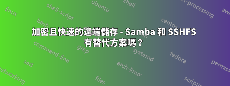 加密且快速的遠端儲存 - Samba 和 SSHFS 有替代方案嗎？