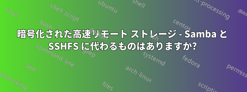 暗号化された高速リモート ストレージ - Samba と SSHFS に代わるものはありますか?