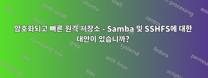 암호화되고 빠른 원격 저장소 - Samba 및 SSHFS에 대한 대안이 있습니까?