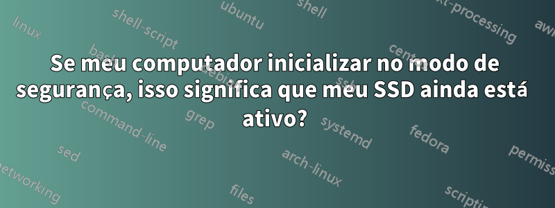 Se meu computador inicializar no modo de segurança, isso significa que meu SSD ainda está ativo?