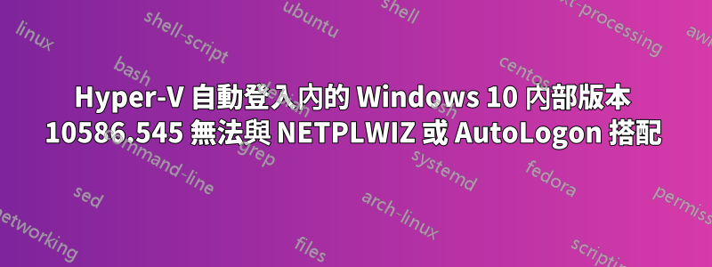 Hyper-V 自動登入內的 Windows 10 內部版本 10586.545 無法與 NETPLWIZ 或 AutoLogon 搭配