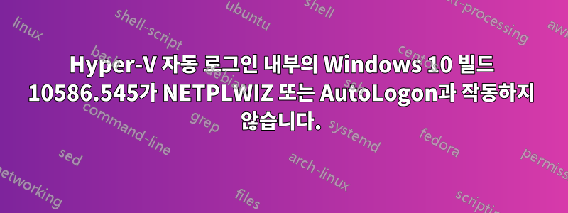 Hyper-V 자동 로그인 내부의 Windows 10 빌드 10586.545가 NETPLWIZ 또는 AutoLogon과 작동하지 않습니다.