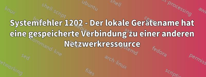 Systemfehler 1202 - Der lokale Gerätename hat eine gespeicherte Verbindung zu einer anderen Netzwerkressource