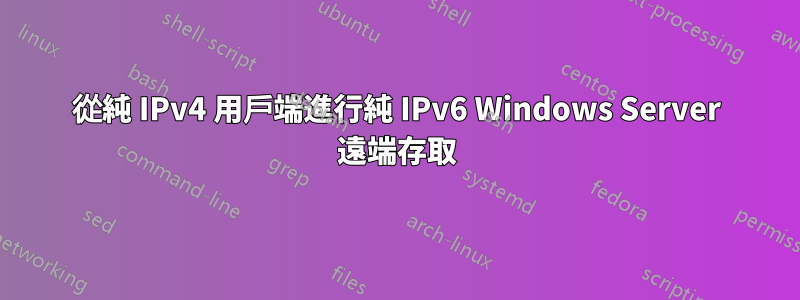 從純 IPv4 用戶端進行純 IPv6 Windows Server 遠端存取