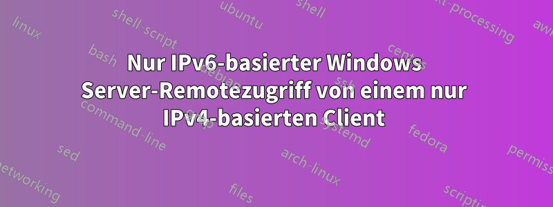 Nur IPv6-basierter Windows Server-Remotezugriff von einem nur IPv4-basierten Client