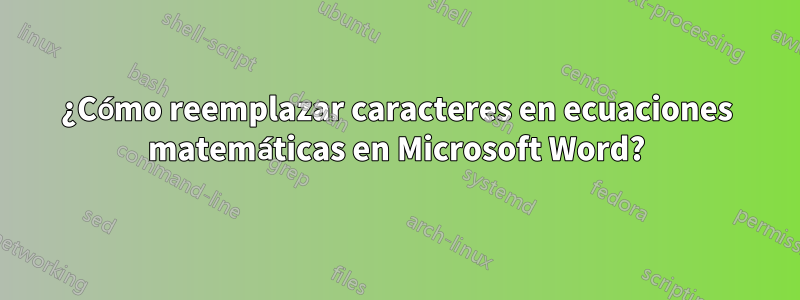 ¿Cómo reemplazar caracteres en ecuaciones matemáticas en Microsoft Word?