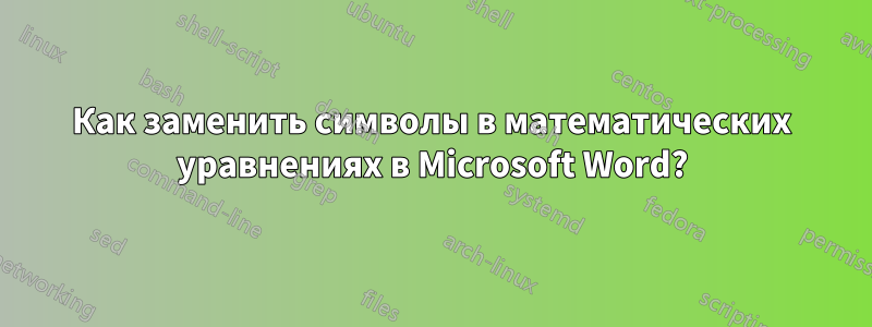 Как заменить символы в математических уравнениях в Microsoft Word?