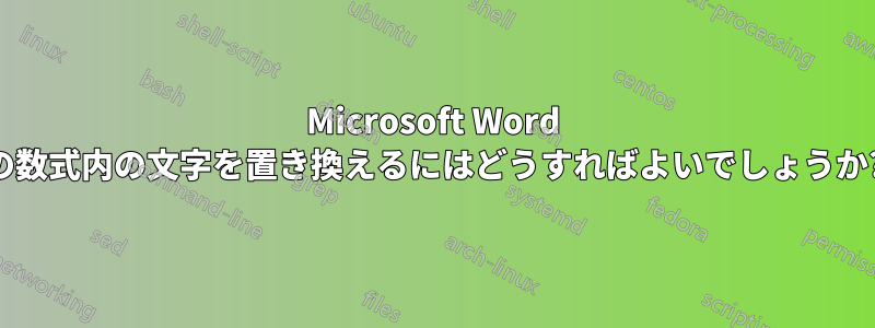 Microsoft Word の数式内の文字を置き換えるにはどうすればよいでしょうか?