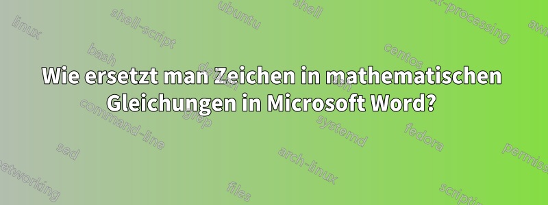 Wie ersetzt man Zeichen in mathematischen Gleichungen in Microsoft Word?