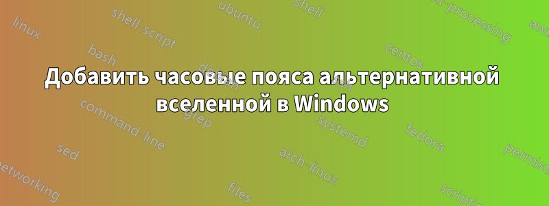 Добавить часовые пояса альтернативной вселенной в Windows