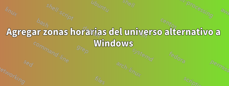 Agregar zonas horarias del universo alternativo a Windows