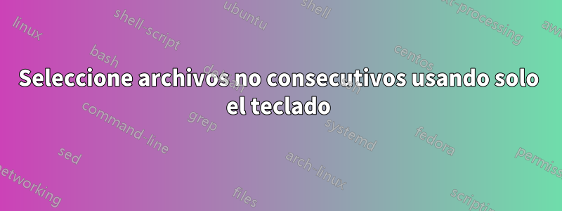 Seleccione archivos no consecutivos usando solo el teclado