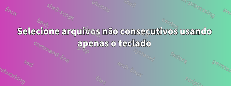 Selecione arquivos não consecutivos usando apenas o teclado