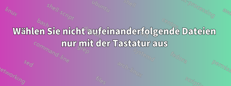 Wählen Sie nicht aufeinanderfolgende Dateien nur mit der Tastatur aus