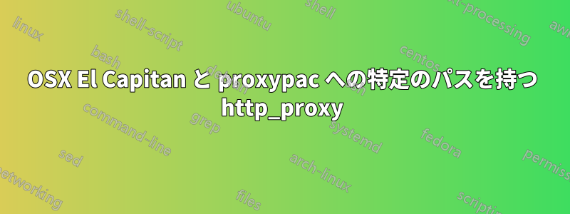 OSX El Capitan と proxypac への特定のパスを持つ http_proxy