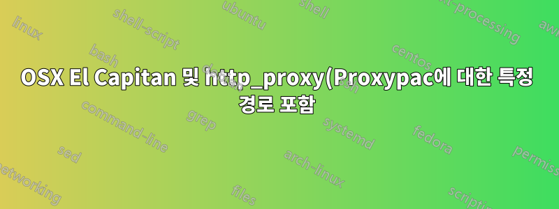 OSX El Capitan 및 http_proxy(Proxypac에 대한 특정 경로 포함)