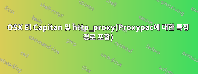 OSX El Capitan 및 http_proxy(Proxypac에 대한 특정 경로 포함)