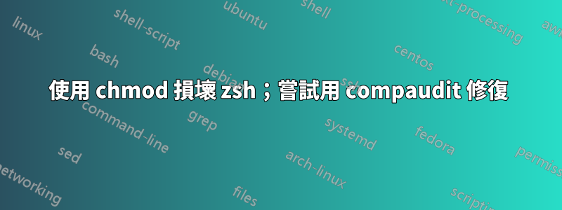 使用 chmod 損壞 zsh；嘗試用 compaudit 修復