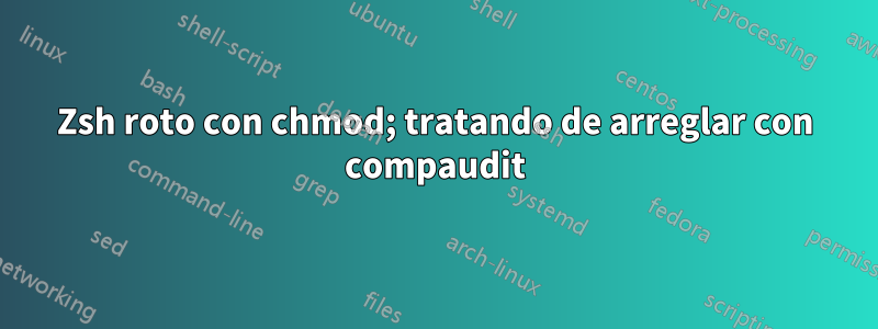 Zsh roto con chmod; tratando de arreglar con compaudit