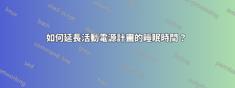 如何延長活動電源計畫的睡眠時間？