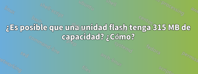 ¿Es posible que una unidad flash tenga 315 MB de capacidad? ¿Cómo?