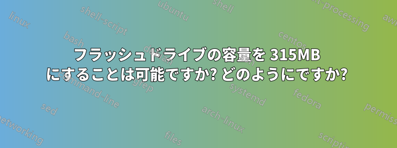 フラッシュドライブの容量を 315MB にすることは可能ですか? どのようにですか?