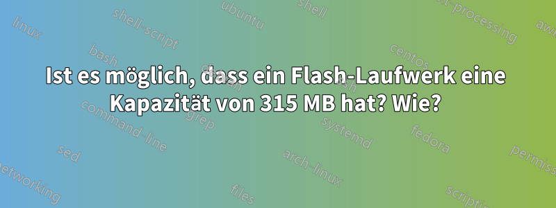 Ist es möglich, dass ein Flash-Laufwerk eine Kapazität von 315 MB hat? Wie?