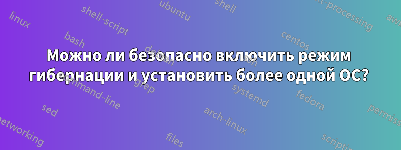 Можно ли безопасно включить режим гибернации и установить более одной ОС?