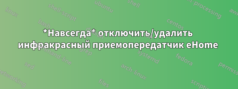 *Навсегда* отключить/удалить инфракрасный приемопередатчик eHome