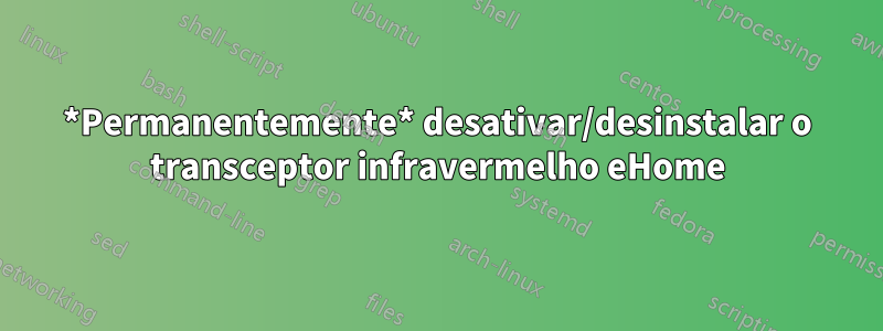 *Permanentemente* desativar/desinstalar o transceptor infravermelho eHome