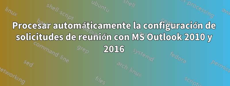 Procesar automáticamente la configuración de solicitudes de reunión con MS Outlook 2010 y 2016