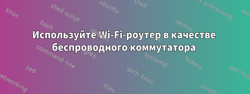 Используйте Wi-Fi-роутер в качестве беспроводного коммутатора