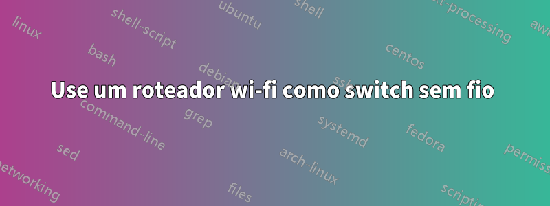 Use um roteador wi-fi como switch sem fio