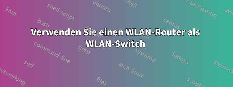 Verwenden Sie einen WLAN-Router als WLAN-Switch