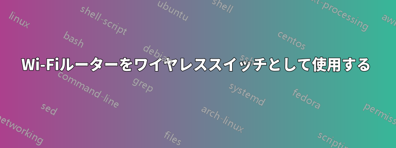 Wi-Fiルーターをワイヤレススイッチとして使用する