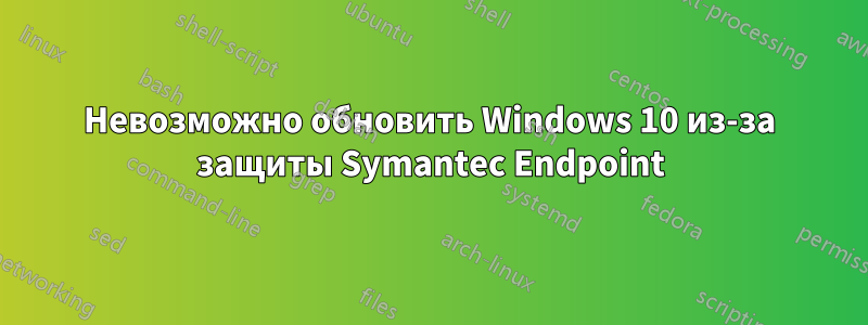 Невозможно обновить Windows 10 из-за защиты Symantec Endpoint