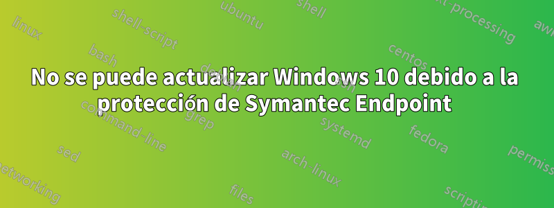 No se puede actualizar Windows 10 debido a la protección de Symantec Endpoint