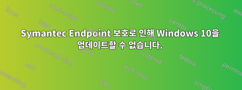 Symantec Endpoint 보호로 인해 Windows 10을 업데이트할 수 없습니다.