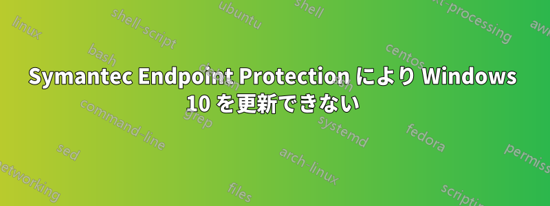 Symantec Endpoint Protection により Windows 10 を更新できない